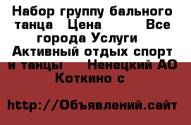 Набор группу бального танца › Цена ­ 200 - Все города Услуги » Активный отдых,спорт и танцы   . Ненецкий АО,Коткино с.